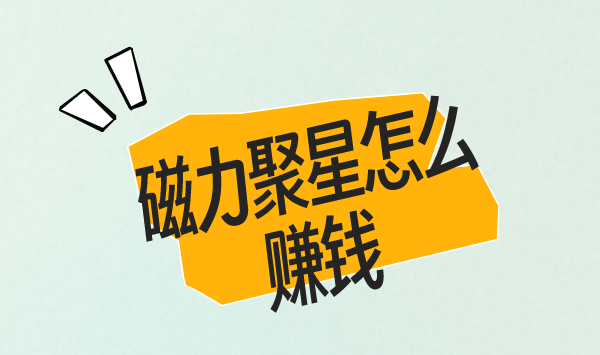 磁力聚星是什么？磁力聚星怎么赚钱？