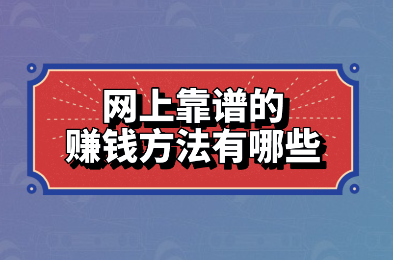 网上靠谱的赚钱方法有哪些？下面这5个可作参考