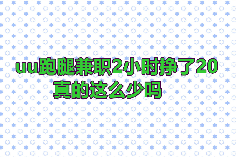 uu跑腿兼职2小时挣了20真的这么少吗？揭开兼职背后的真实收入