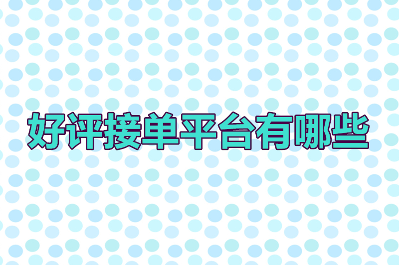 好评接单平台有哪些？揭秘那些让商家爱恨交织的“刷单江湖”