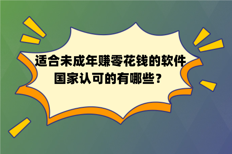 适合未成年赚零花钱的软件国家认可的有哪些？