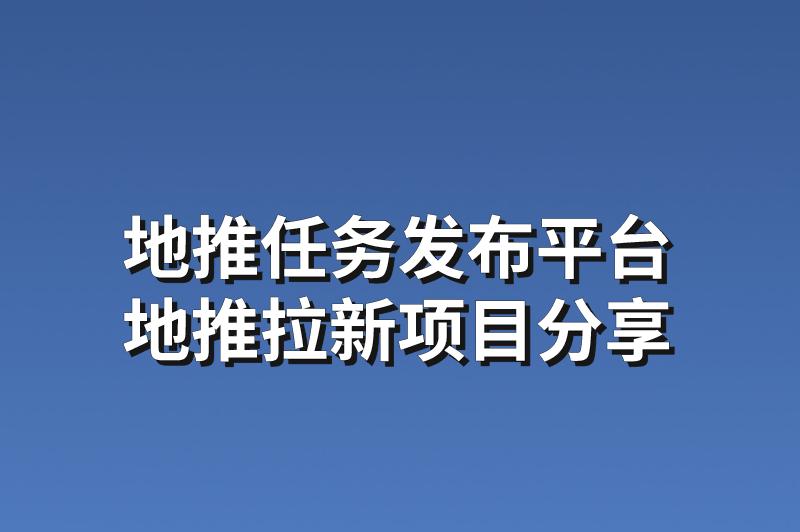 地推任务发布平台：分享3个优质的地推拉新项目