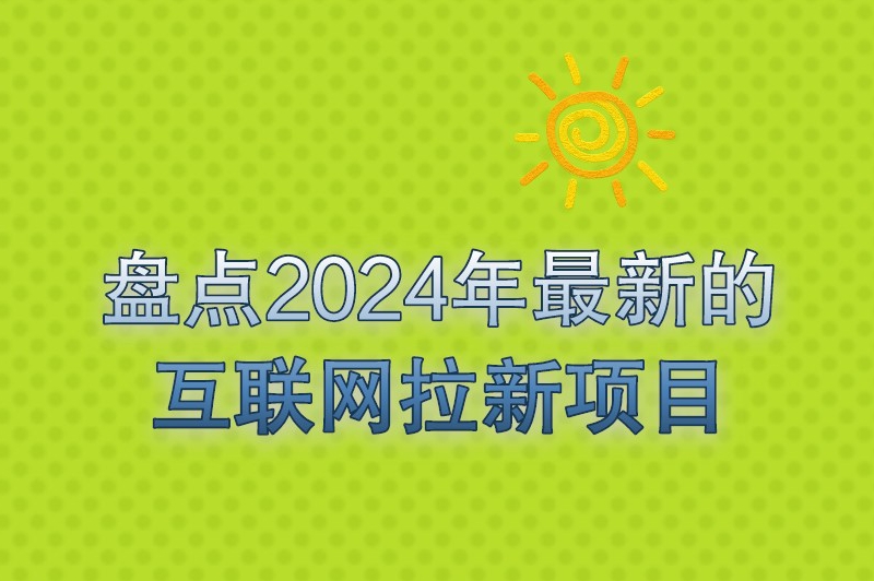 盘点2024年最新的互联网拉新项目，推广人员赶紧来看看！