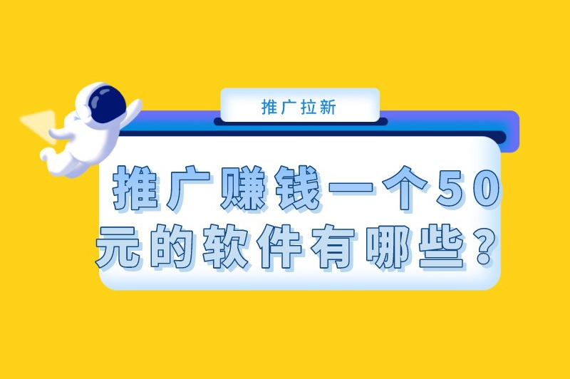 推广赚钱一个50元的软件有哪些？推荐5个佣金高的推广软件