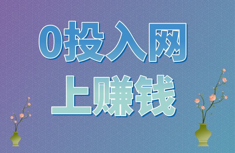 0投入网上赚钱的项目揭秘！想赚钱必看