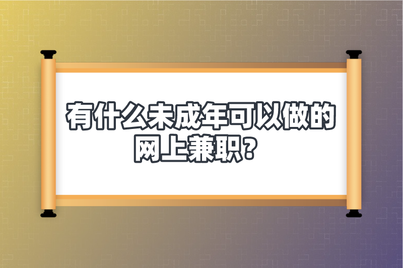 有什么未成年可以做的网上兼职？分享5个靠谱的网上兼职