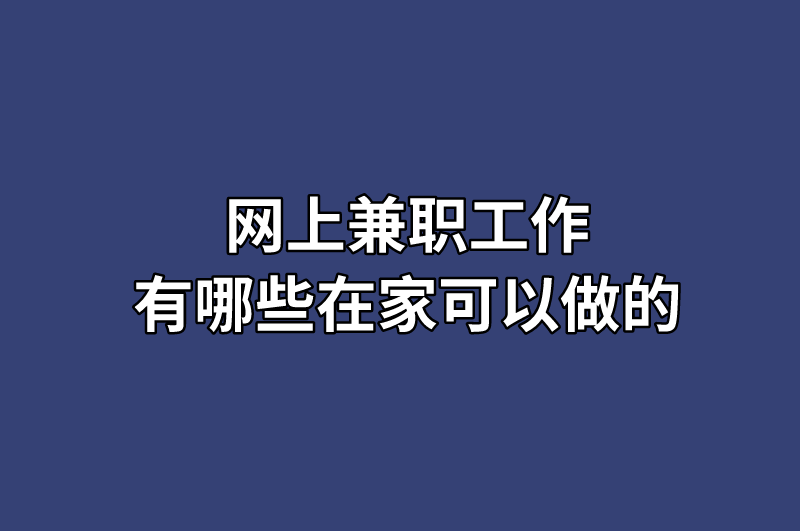 网上兼职工作有哪些在家可以做的？5种兼职类型供你选择