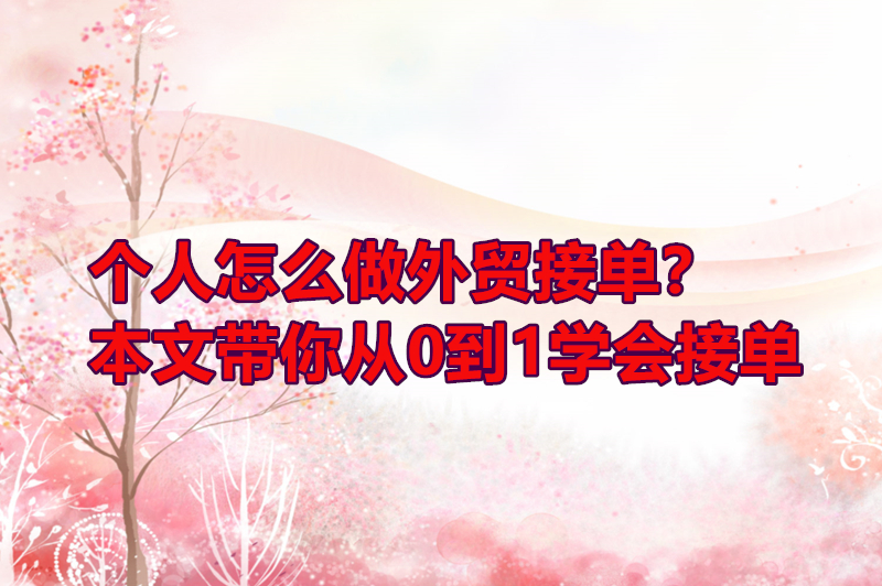 个人怎么做外贸接单？本文带你从0到1学会接单