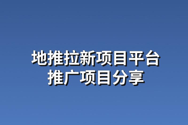 地推拉新项目平台：分享3个优质的推广项目