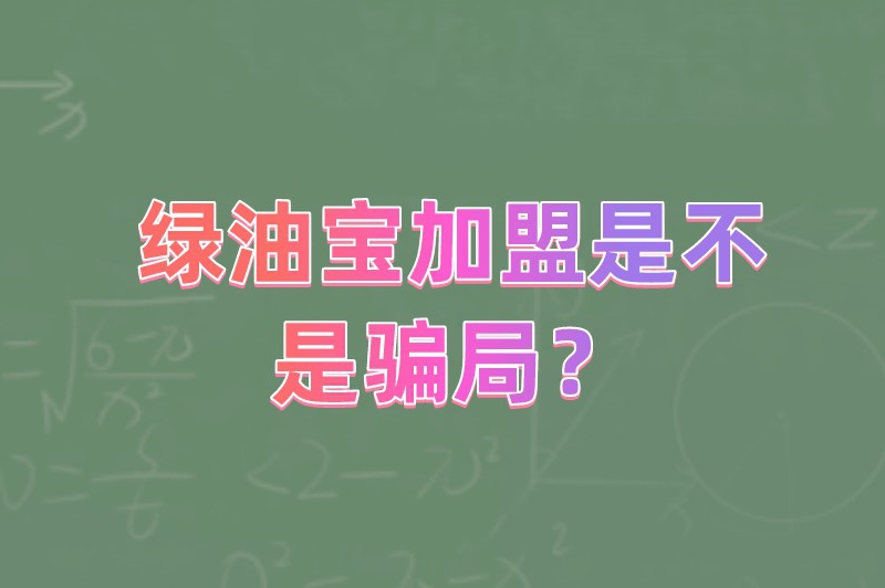 绿油宝加盟是不是骗局？想创业赚钱的朋友快来了解下