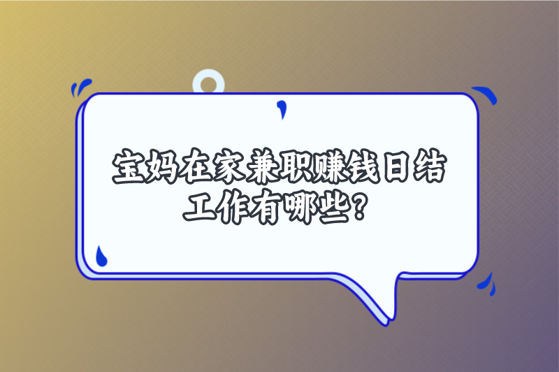 宝妈在家兼职赚钱日结工作有哪些？分享5个适合宝妈的兼职工作