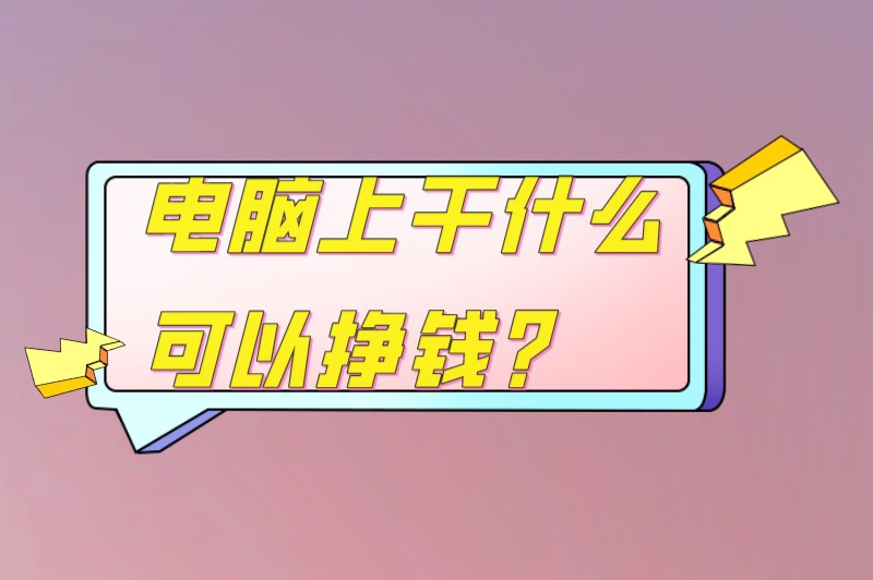 电脑上干什么可以挣钱？在家用电脑赚钱的正规方法