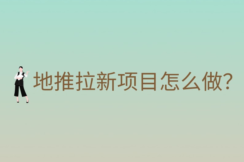 地推拉新项目怎么做？六大做推广拉新项目的关键技巧