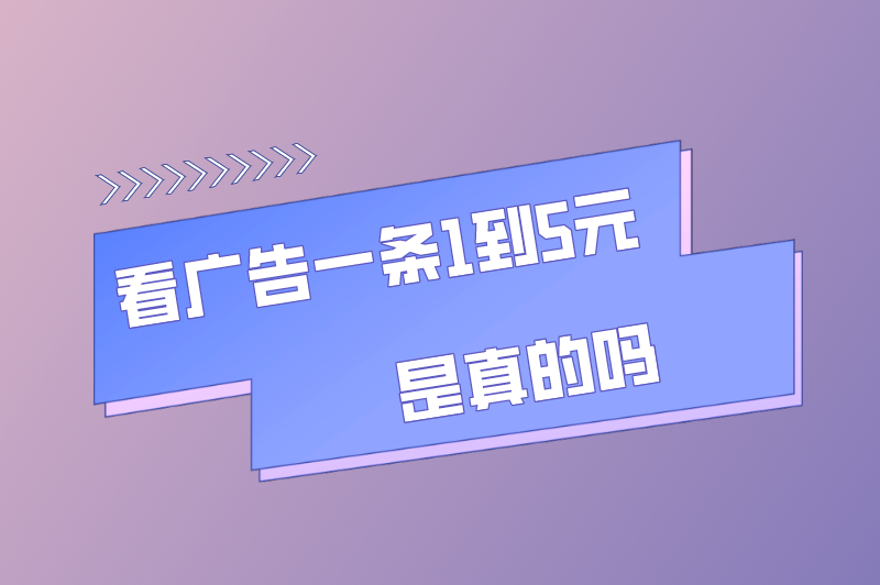 看广告一条1到5元是真的吗？看广告赚钱的软件有哪些？