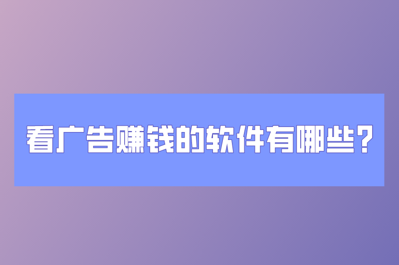 看广告赚钱的软件有哪些？