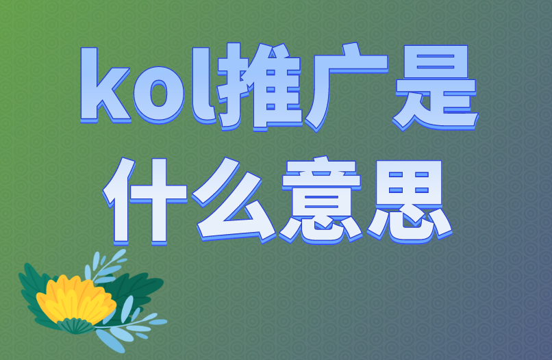 kol推广是什么意思？怎么开展kol推广呢？