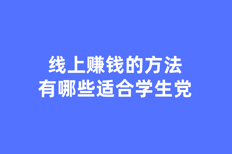 线上赚钱的方法有哪些适合学生党？推荐6种线上赚钱方法