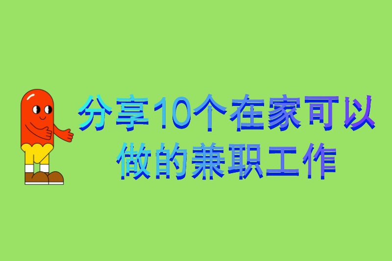 分享10个在家可以做的兼职工作，适用于不同人群