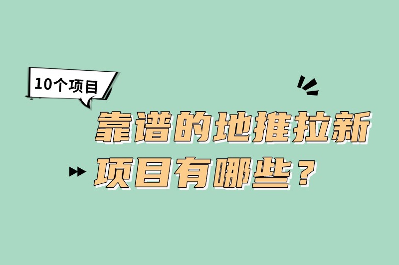 靠谱的地推拉新项目有哪些？分享10个靠谱的推广拉新项目