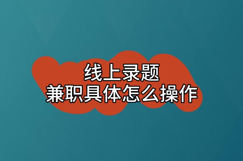 线上录题兼职具体怎么操作