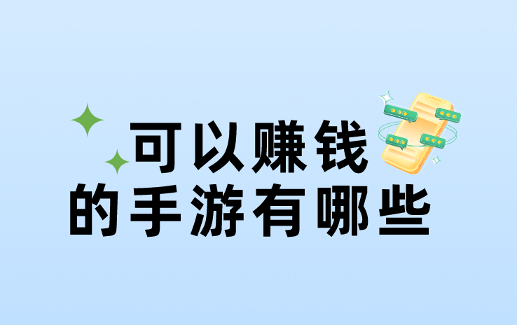 可以赚钱的手游有哪些？盘点赚钱的手游游戏