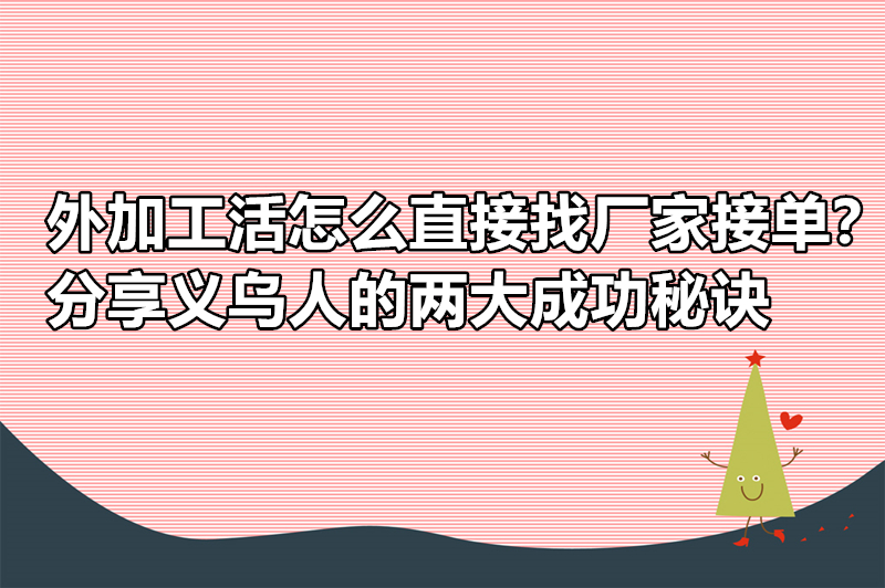 外加工活怎么直接找厂家接单？分享义乌人的两大成功秘诀