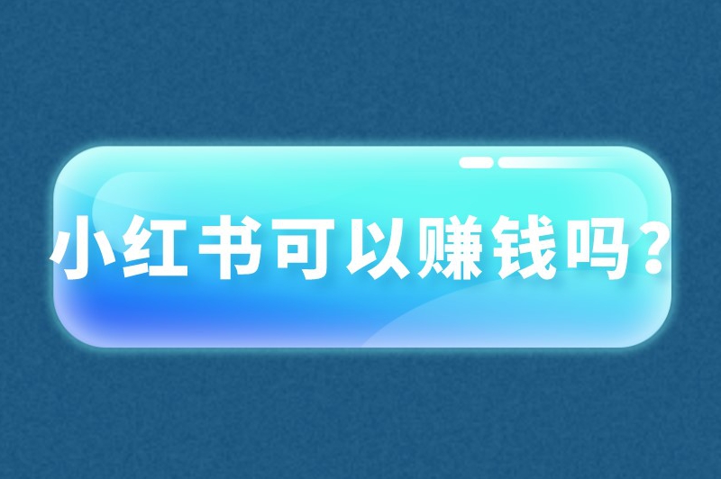 小红书可以赚钱吗？小红书挣钱的方式有哪些？