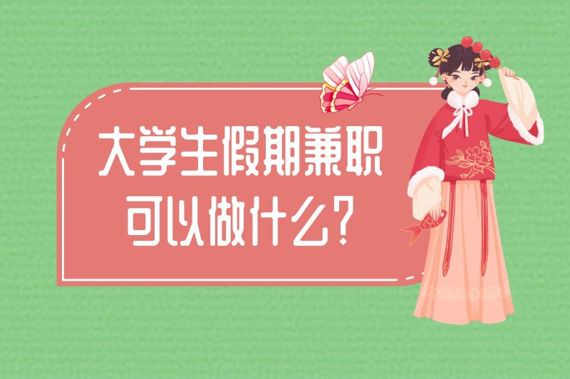 大学生假期兼职可以做什么？盘点10个大学生可以干的兼职