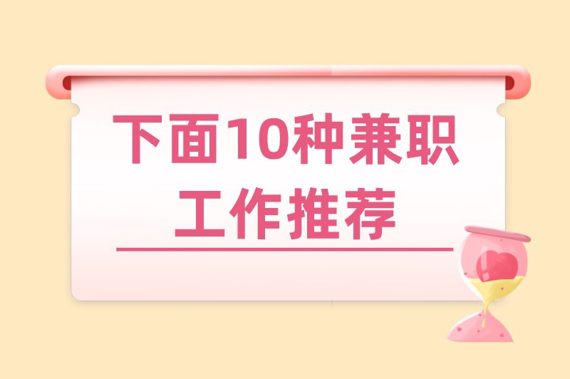 下面10种兼职工作推荐，失业人群、大学生们都可以来看看