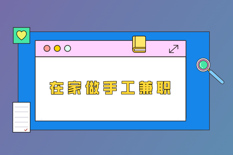 在家做手工兼职最新招聘信息？有哪些靠谱的兼职工作？