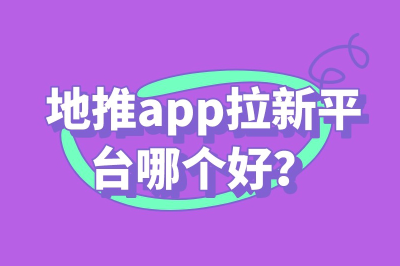 地推app拉新平台哪个好？地推十大推广app平台任由你选择