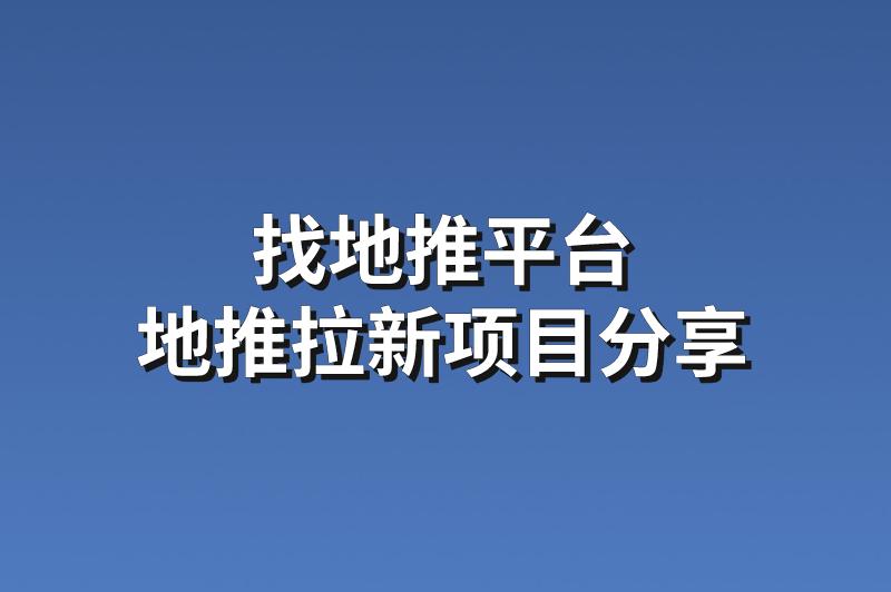 找地推平台：分享3个优质的地推拉新项目