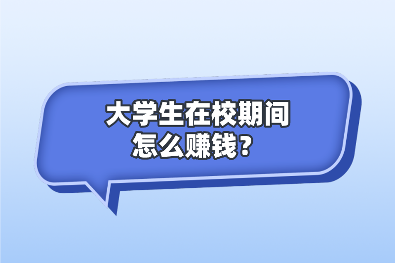 大学生在校期间怎么赚钱？分享5个适合大学生的赚钱兼职