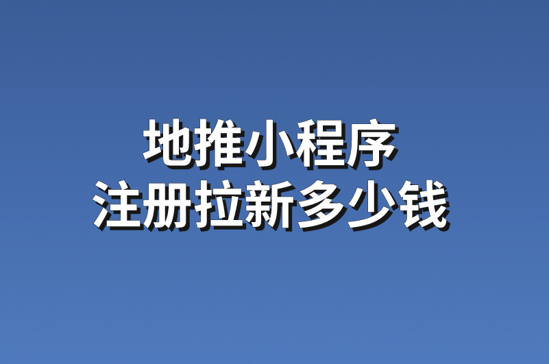 地推小程序拉新注册多少钱？8个地推小程序拉新注册项目供你参考