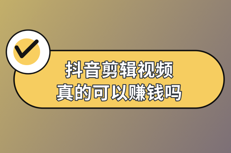 抖音剪辑视频真的可以赚钱吗？