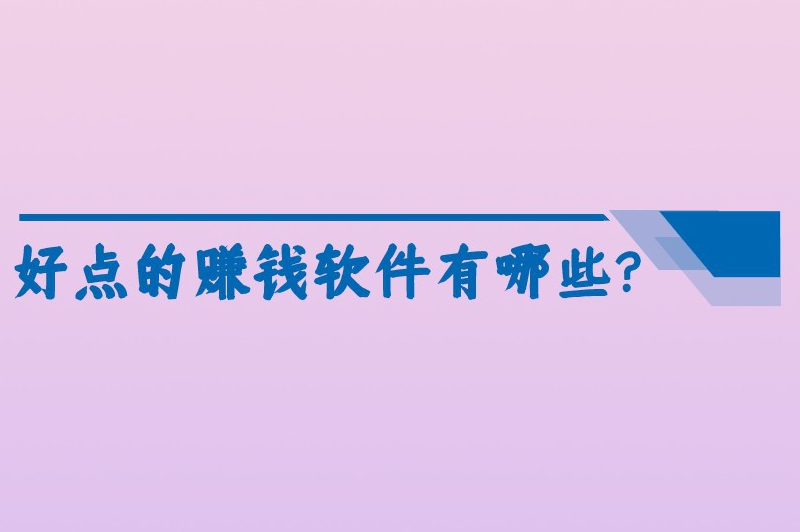 好点的赚钱软件有哪些？盘点8款靠谱的赚钱软件