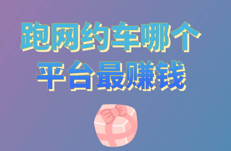 跑网约车哪个平台最赚钱？盘点赚钱平台