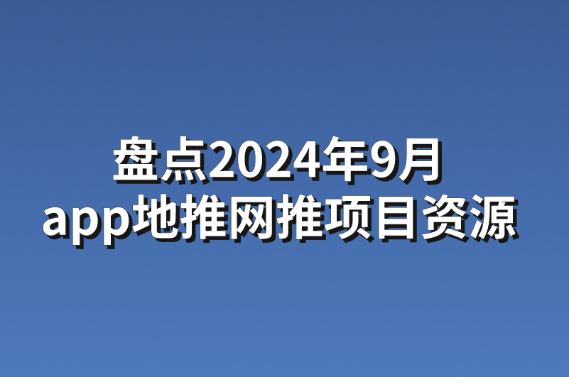 盘点2024年9月app地推网推项目资源