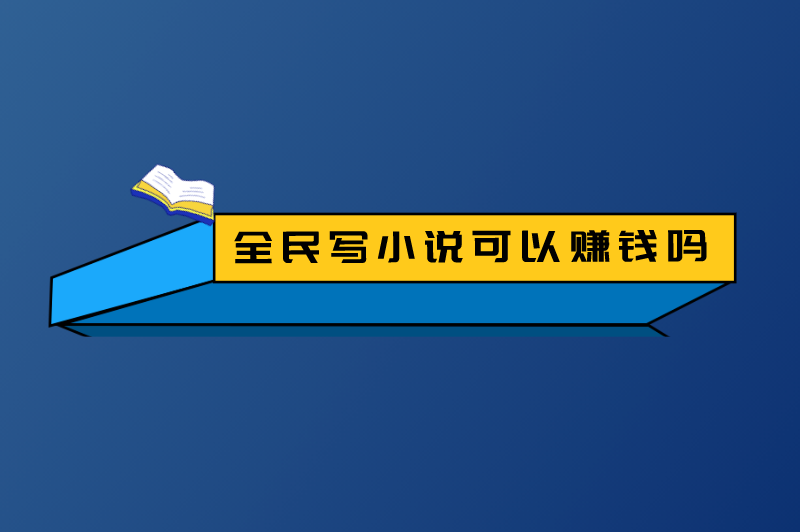 全民写小说可以赚钱吗