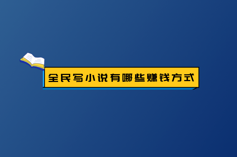 全民写小说有哪些赚钱方式