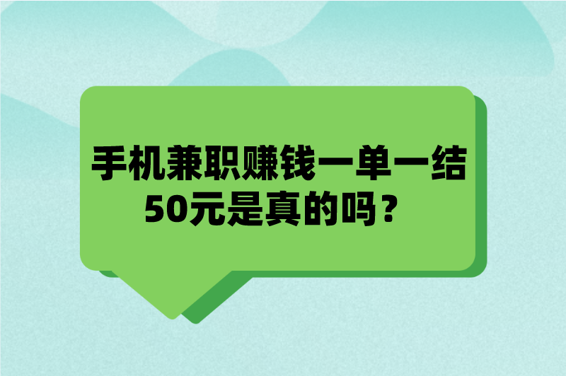 手机兼职赚钱一单一结50元是真的吗？有哪些手机兼职？