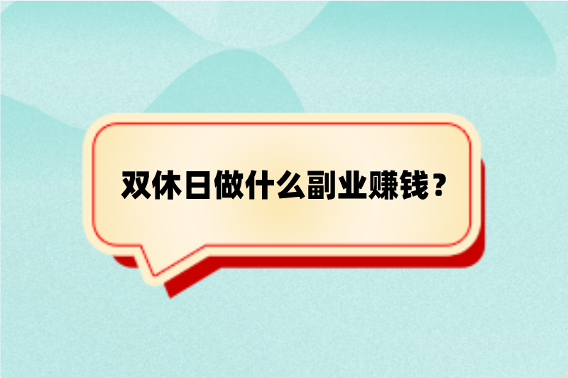 双休日做什么副业赚钱？这5个副业双休日也能日赚300