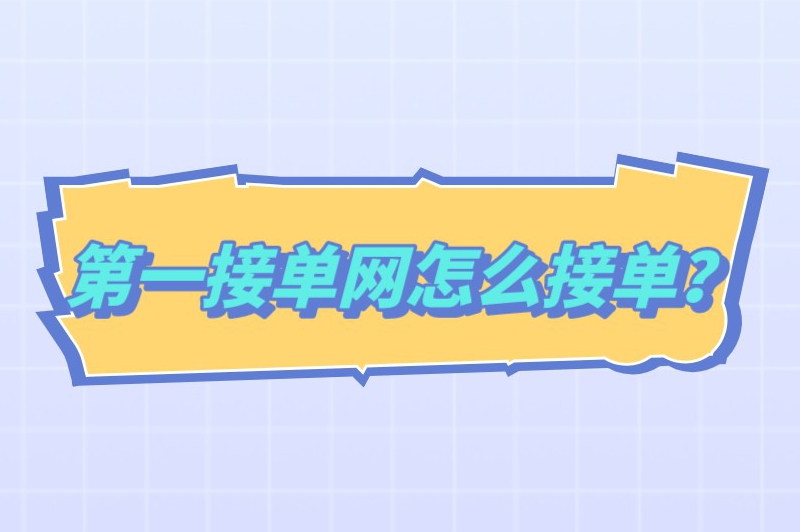 第一接单网怎么接单？按照这些步骤来操作准没错