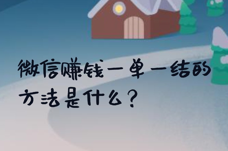 微信赚钱一单一结的方法是什么？试试这些赚钱方法