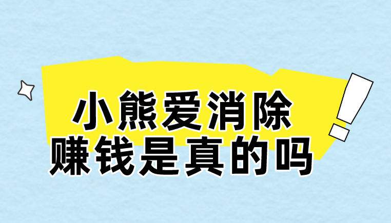 小熊爱消除赚钱是真的吗?还有那些赚钱的方法？