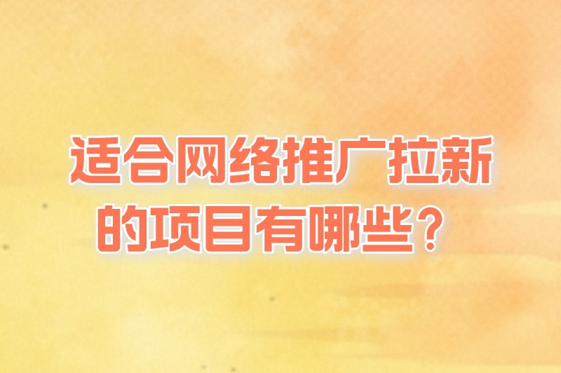 适合网络推广拉新的项目有哪些？这些项目都合适