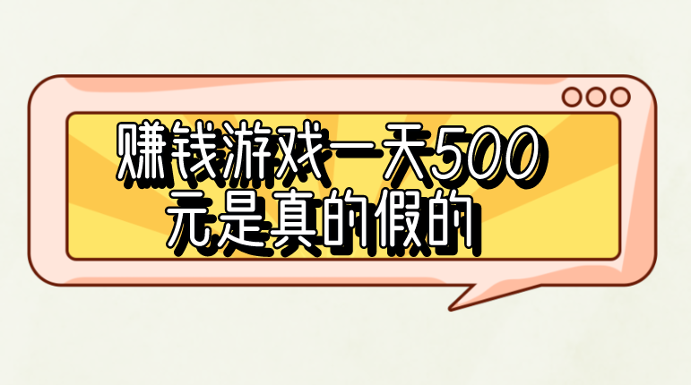 赚钱游戏一天500元是真的假的？有什么靠谱赚钱项目？