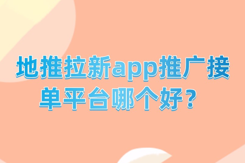 地推拉新app推广接单平台哪个好？