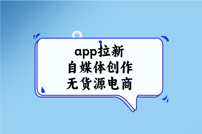 app拉新自媒体创作无货源电商