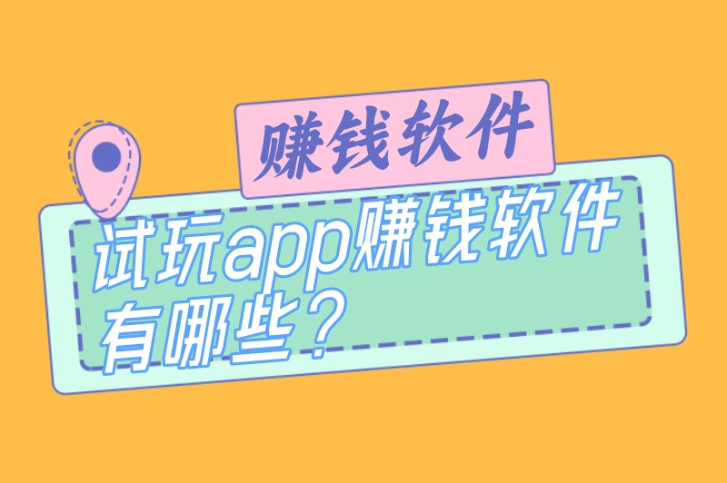 试玩app赚钱软件有哪些？盘点5个任务比较多的试玩赚钱app